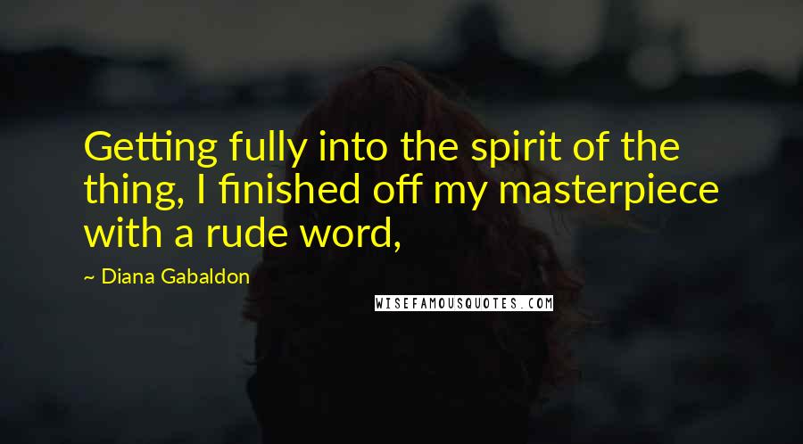 Diana Gabaldon Quotes: Getting fully into the spirit of the thing, I finished off my masterpiece with a rude word,
