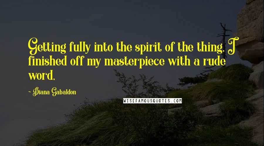 Diana Gabaldon Quotes: Getting fully into the spirit of the thing, I finished off my masterpiece with a rude word,