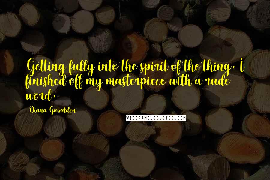 Diana Gabaldon Quotes: Getting fully into the spirit of the thing, I finished off my masterpiece with a rude word,