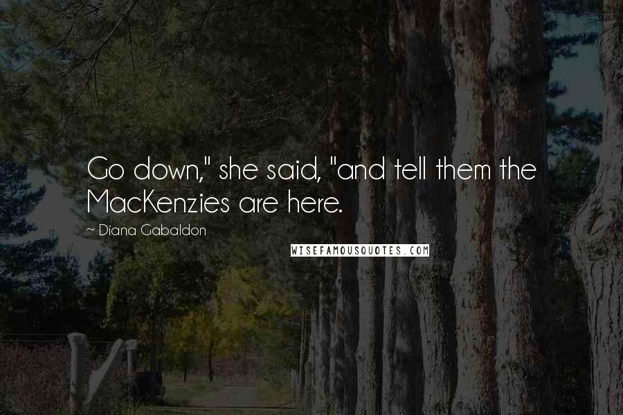 Diana Gabaldon Quotes: Go down," she said, "and tell them the MacKenzies are here.