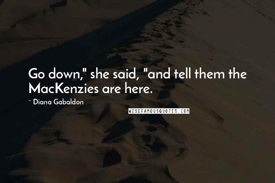 Diana Gabaldon Quotes: Go down," she said, "and tell them the MacKenzies are here.