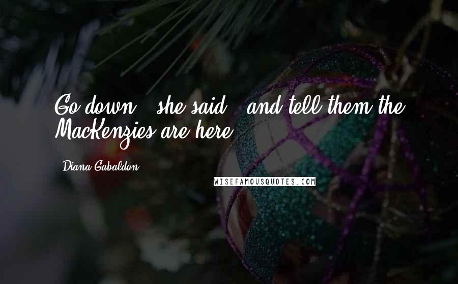 Diana Gabaldon Quotes: Go down," she said, "and tell them the MacKenzies are here.