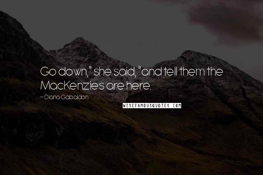 Diana Gabaldon Quotes: Go down," she said, "and tell them the MacKenzies are here.