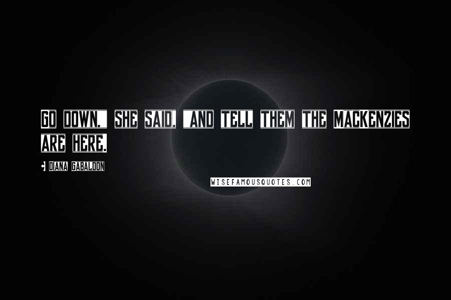 Diana Gabaldon Quotes: Go down," she said, "and tell them the MacKenzies are here.