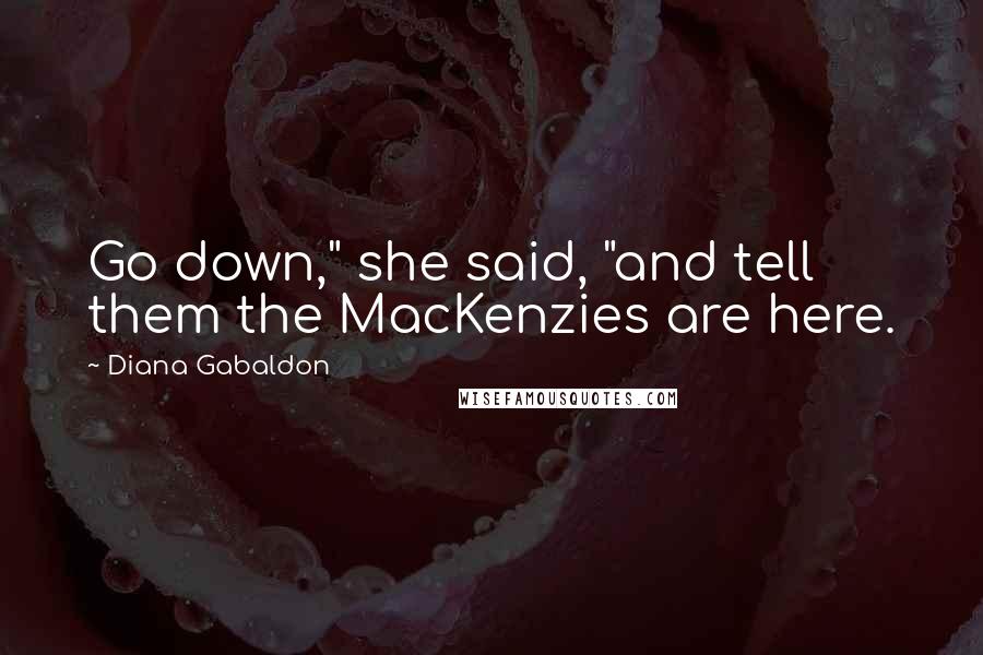 Diana Gabaldon Quotes: Go down," she said, "and tell them the MacKenzies are here.