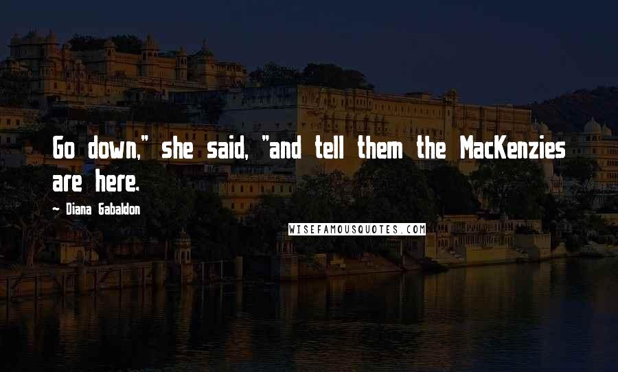 Diana Gabaldon Quotes: Go down," she said, "and tell them the MacKenzies are here.