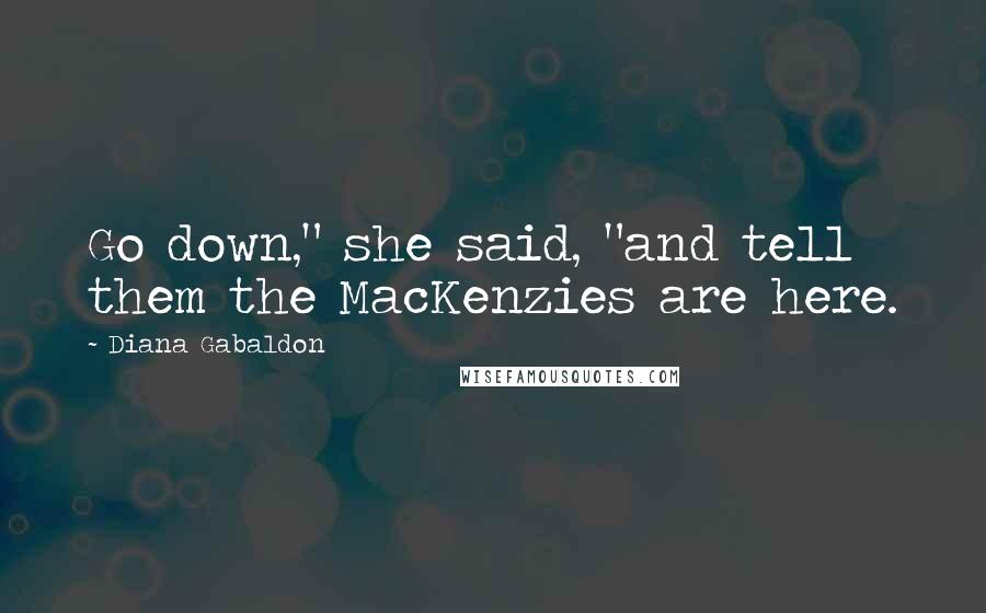 Diana Gabaldon Quotes: Go down," she said, "and tell them the MacKenzies are here.