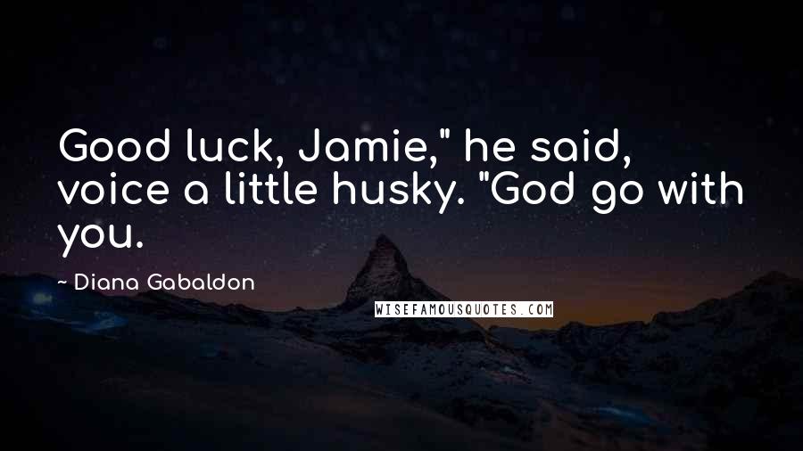 Diana Gabaldon Quotes: Good luck, Jamie," he said, voice a little husky. "God go with you.