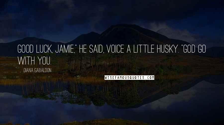 Diana Gabaldon Quotes: Good luck, Jamie," he said, voice a little husky. "God go with you.