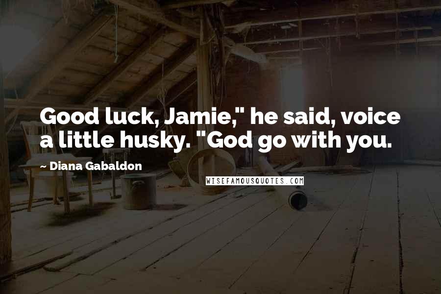 Diana Gabaldon Quotes: Good luck, Jamie," he said, voice a little husky. "God go with you.