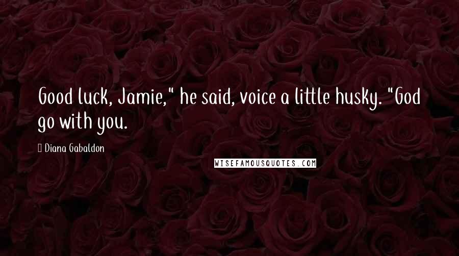 Diana Gabaldon Quotes: Good luck, Jamie," he said, voice a little husky. "God go with you.