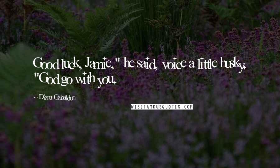 Diana Gabaldon Quotes: Good luck, Jamie," he said, voice a little husky. "God go with you.