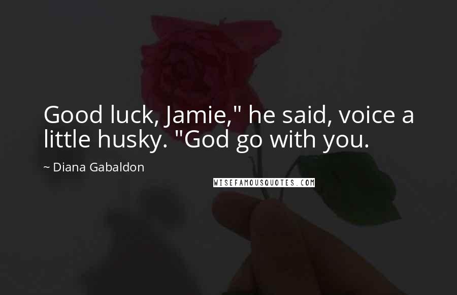 Diana Gabaldon Quotes: Good luck, Jamie," he said, voice a little husky. "God go with you.