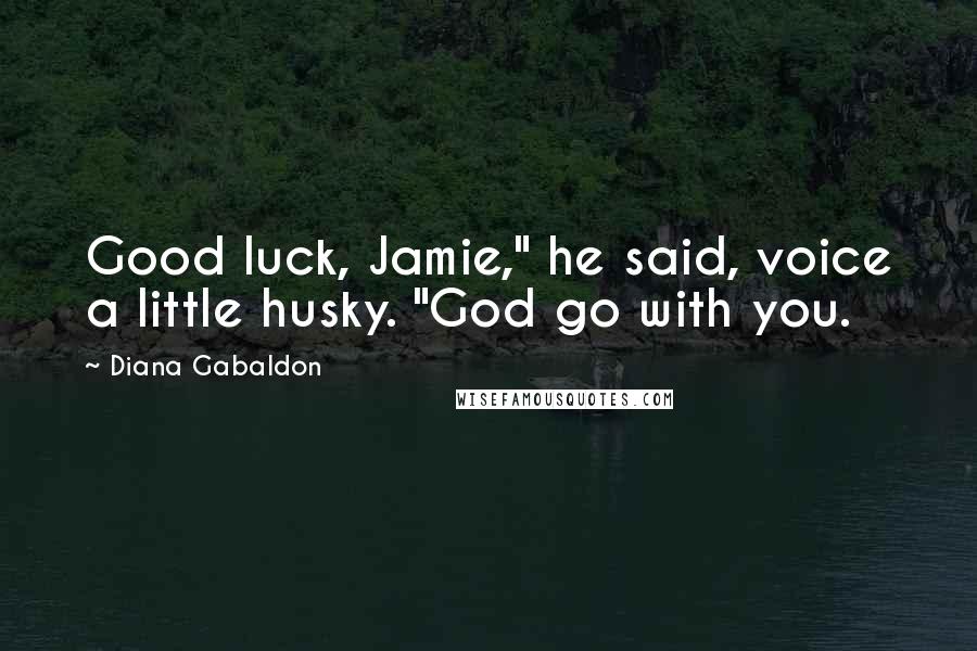 Diana Gabaldon Quotes: Good luck, Jamie," he said, voice a little husky. "God go with you.