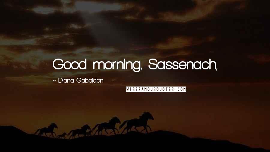 Diana Gabaldon Quotes: Good morning, Sassenach,