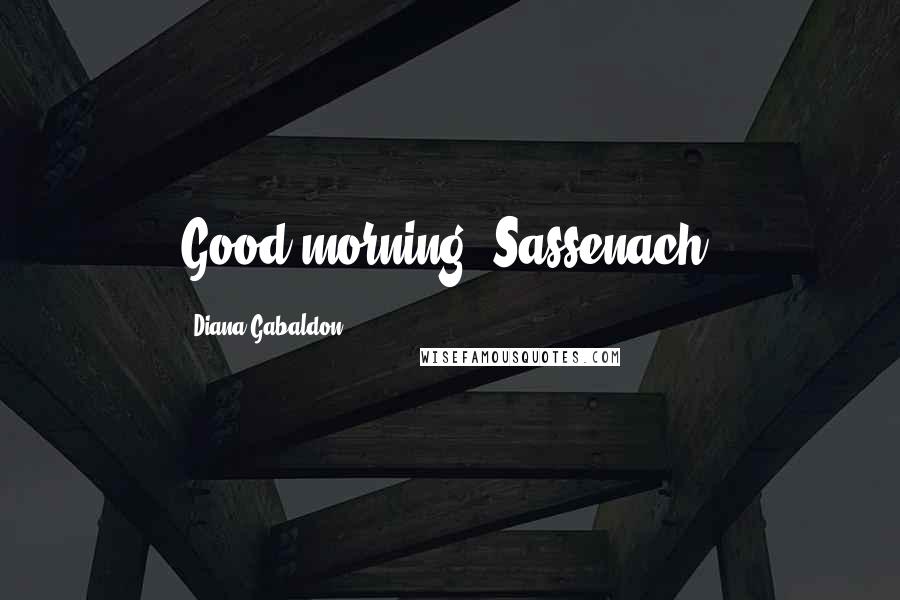 Diana Gabaldon Quotes: Good morning, Sassenach,