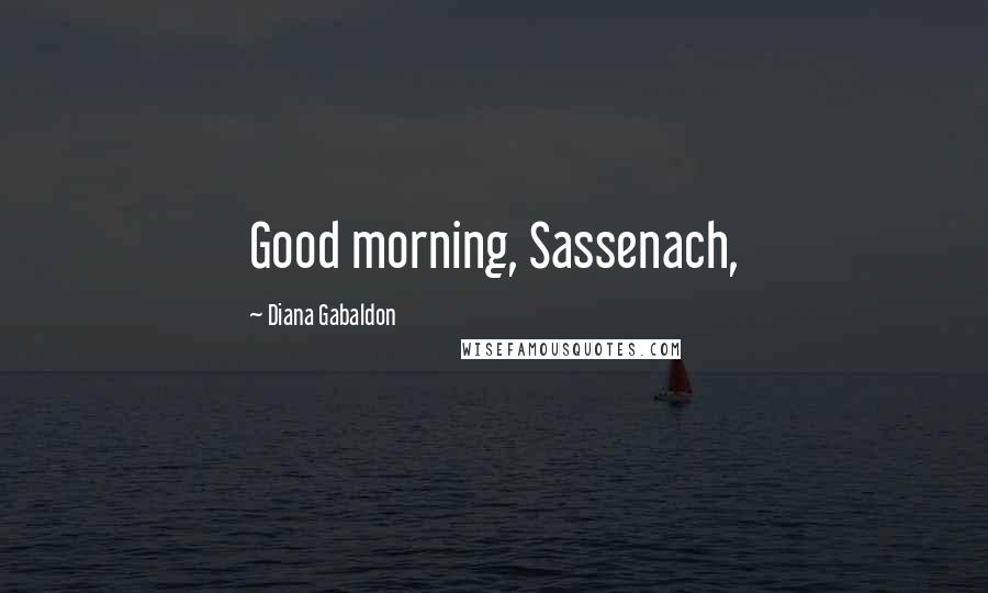 Diana Gabaldon Quotes: Good morning, Sassenach,