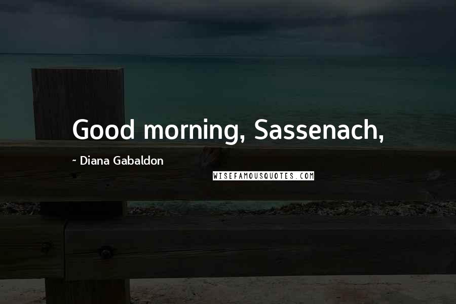 Diana Gabaldon Quotes: Good morning, Sassenach,