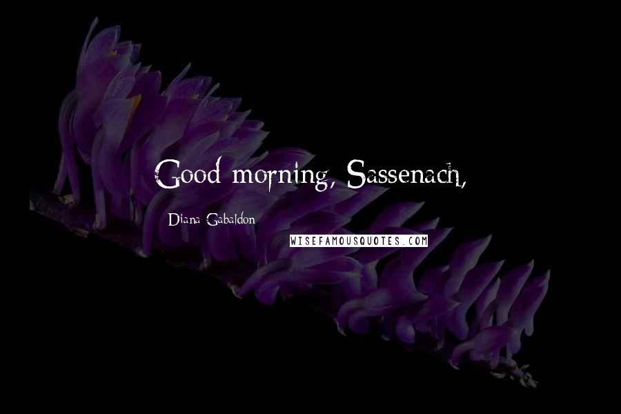 Diana Gabaldon Quotes: Good morning, Sassenach,