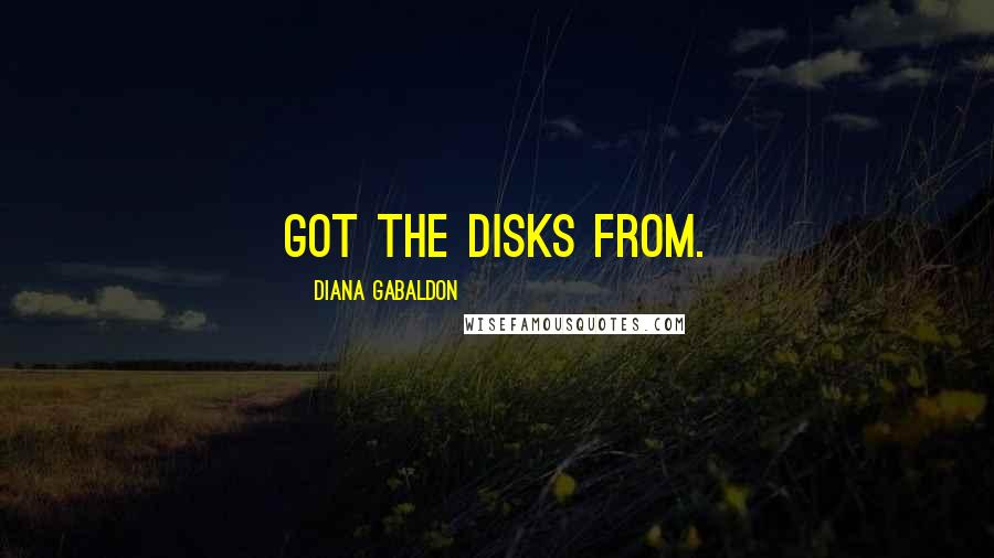 Diana Gabaldon Quotes: got the disks from.