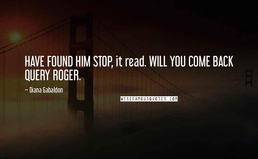 Diana Gabaldon Quotes: HAVE FOUND HIM STOP, it read. WILL YOU COME BACK QUERY ROGER.