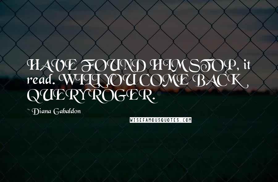 Diana Gabaldon Quotes: HAVE FOUND HIM STOP, it read. WILL YOU COME BACK QUERY ROGER.