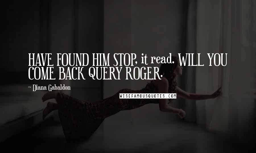 Diana Gabaldon Quotes: HAVE FOUND HIM STOP, it read. WILL YOU COME BACK QUERY ROGER.