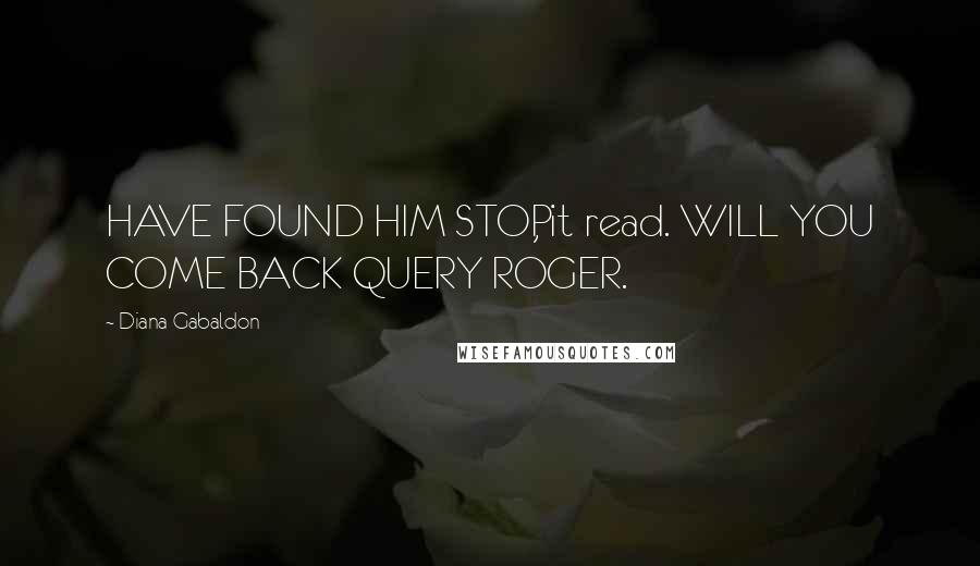 Diana Gabaldon Quotes: HAVE FOUND HIM STOP, it read. WILL YOU COME BACK QUERY ROGER.