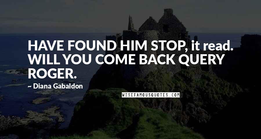 Diana Gabaldon Quotes: HAVE FOUND HIM STOP, it read. WILL YOU COME BACK QUERY ROGER.