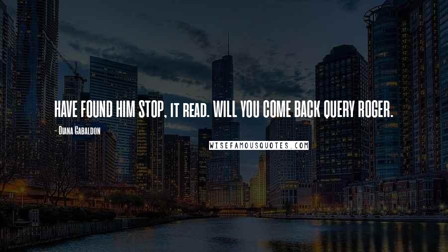 Diana Gabaldon Quotes: HAVE FOUND HIM STOP, it read. WILL YOU COME BACK QUERY ROGER.