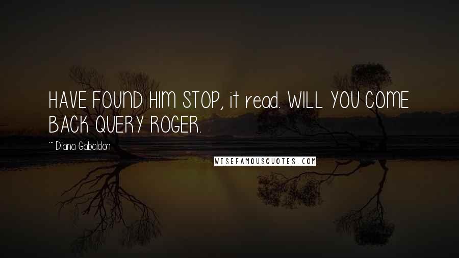 Diana Gabaldon Quotes: HAVE FOUND HIM STOP, it read. WILL YOU COME BACK QUERY ROGER.