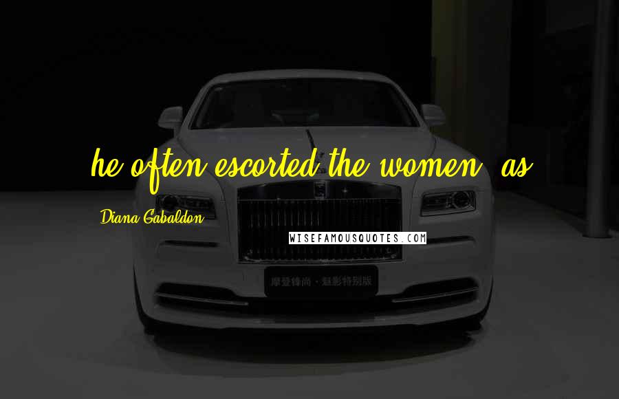 Diana Gabaldon Quotes: he often escorted the women, as