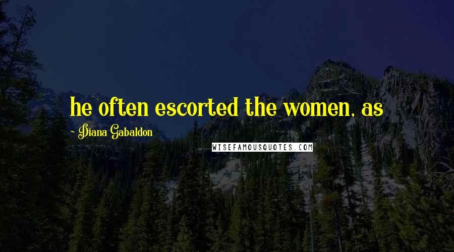 Diana Gabaldon Quotes: he often escorted the women, as