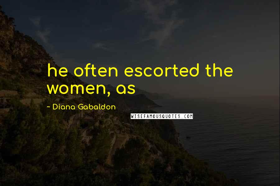 Diana Gabaldon Quotes: he often escorted the women, as