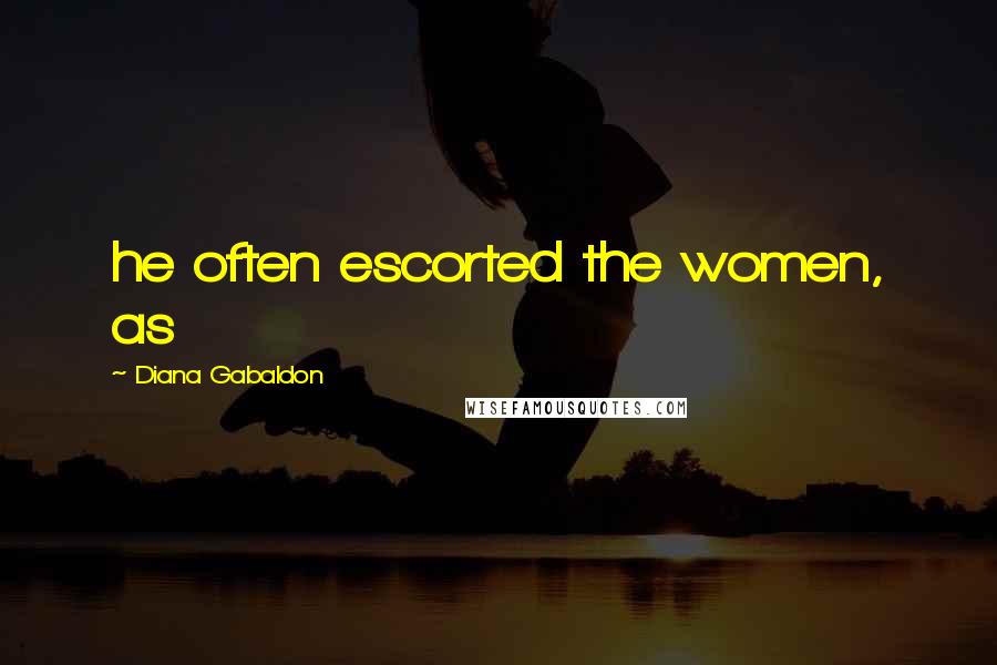 Diana Gabaldon Quotes: he often escorted the women, as