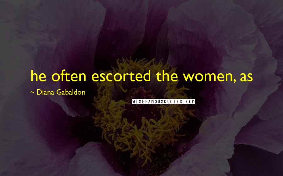 Diana Gabaldon Quotes: he often escorted the women, as