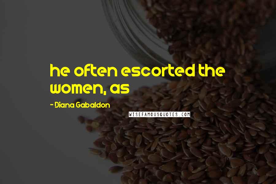 Diana Gabaldon Quotes: he often escorted the women, as