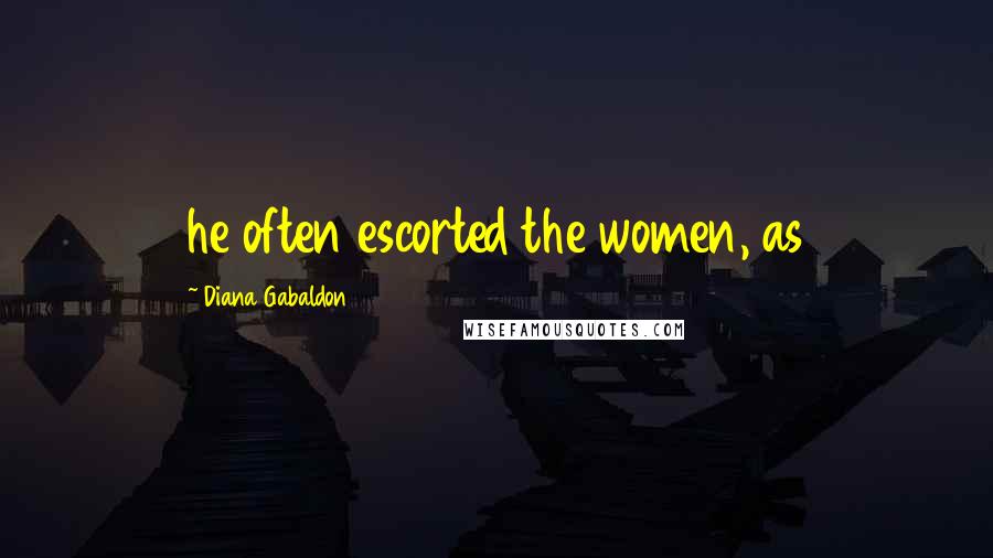 Diana Gabaldon Quotes: he often escorted the women, as