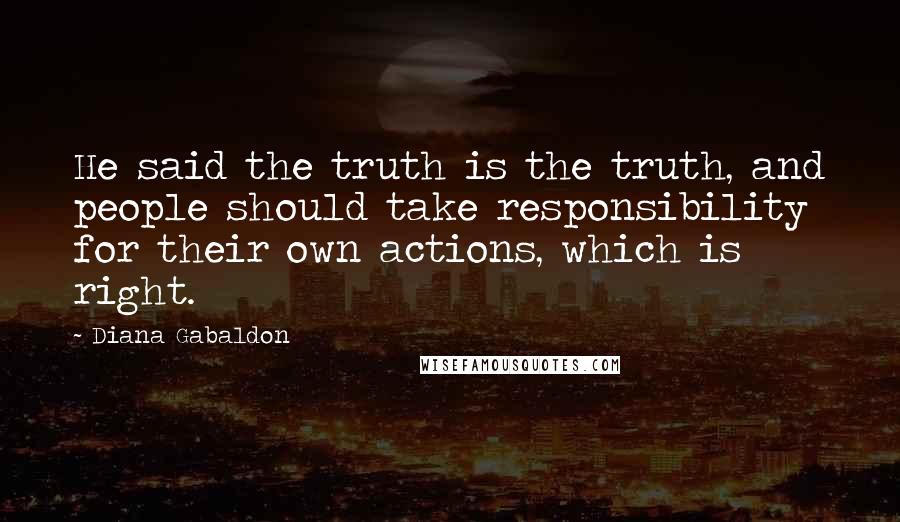 Diana Gabaldon Quotes: He said the truth is the truth, and people should take responsibility for their own actions, which is right.