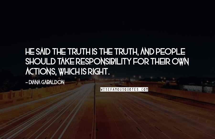 Diana Gabaldon Quotes: He said the truth is the truth, and people should take responsibility for their own actions, which is right.