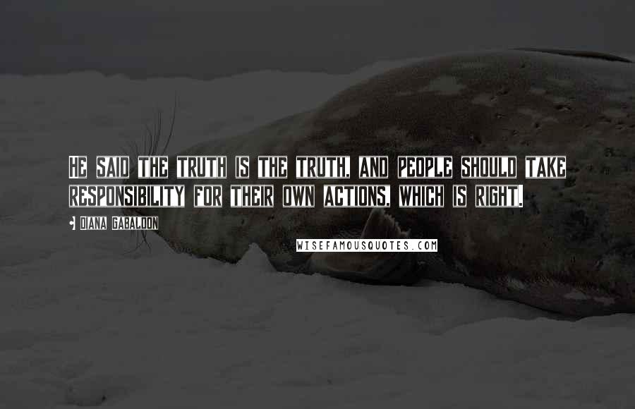 Diana Gabaldon Quotes: He said the truth is the truth, and people should take responsibility for their own actions, which is right.