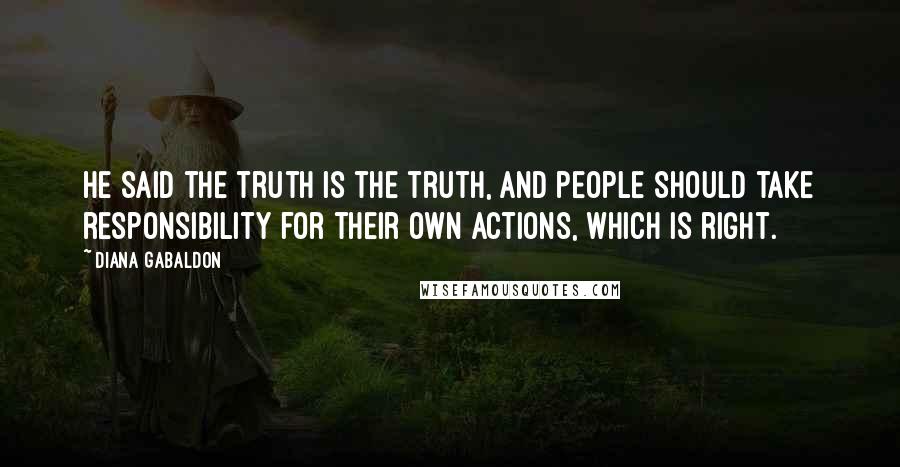 Diana Gabaldon Quotes: He said the truth is the truth, and people should take responsibility for their own actions, which is right.