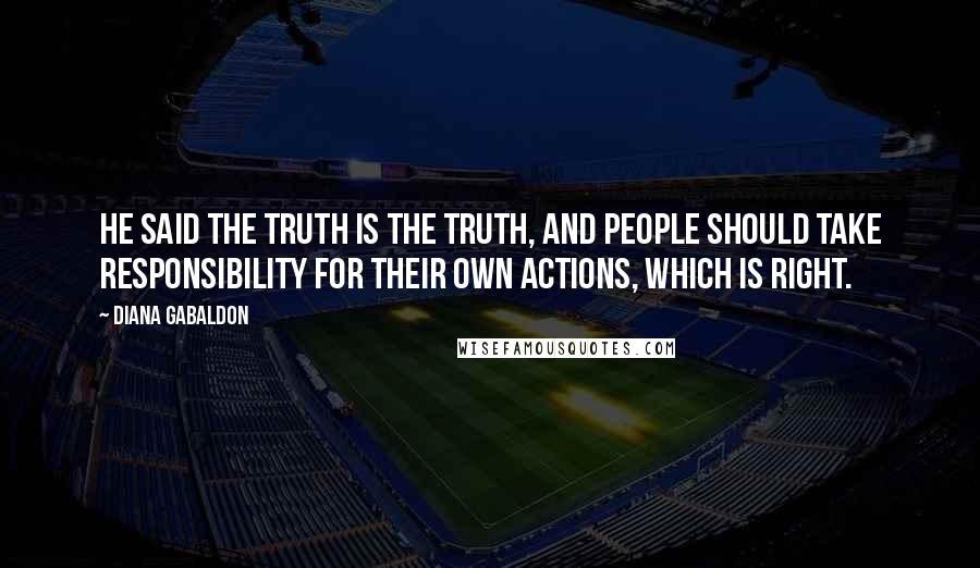 Diana Gabaldon Quotes: He said the truth is the truth, and people should take responsibility for their own actions, which is right.