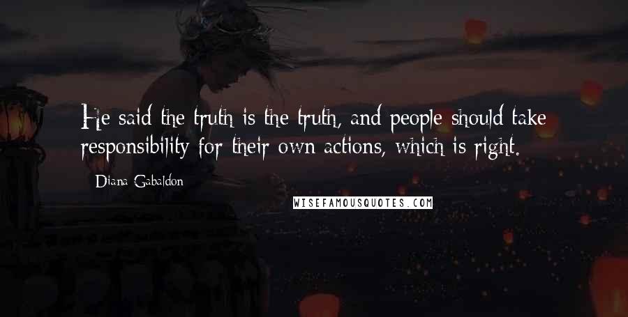 Diana Gabaldon Quotes: He said the truth is the truth, and people should take responsibility for their own actions, which is right.