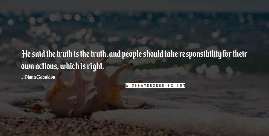 Diana Gabaldon Quotes: He said the truth is the truth, and people should take responsibility for their own actions, which is right.