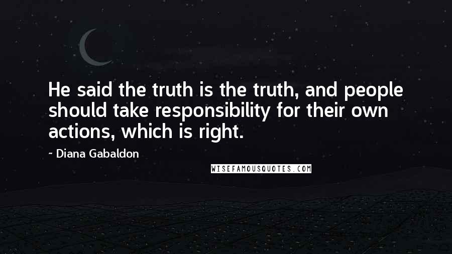 Diana Gabaldon Quotes: He said the truth is the truth, and people should take responsibility for their own actions, which is right.