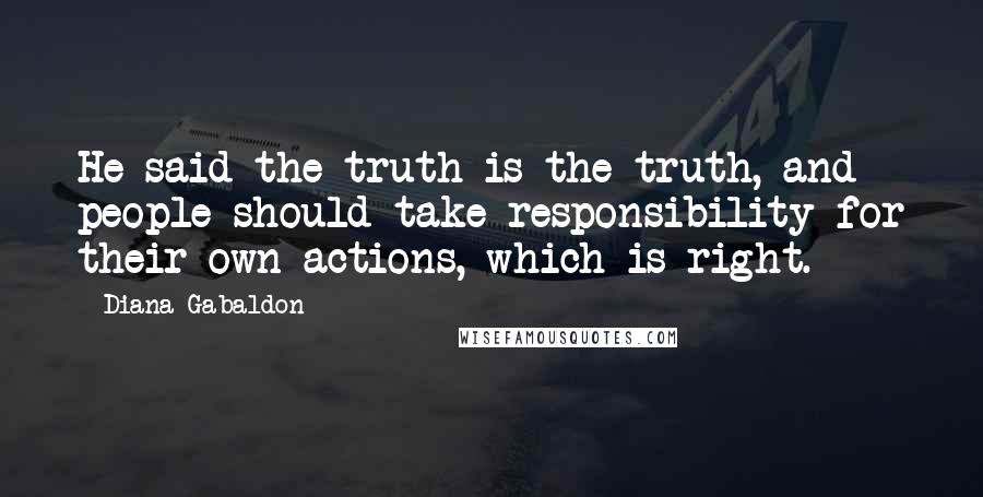 Diana Gabaldon Quotes: He said the truth is the truth, and people should take responsibility for their own actions, which is right.