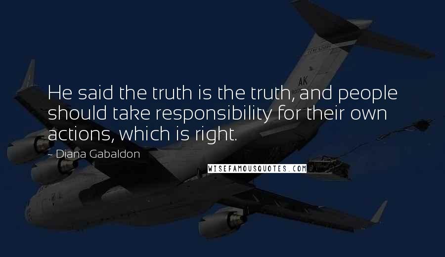 Diana Gabaldon Quotes: He said the truth is the truth, and people should take responsibility for their own actions, which is right.
