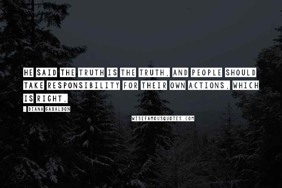 Diana Gabaldon Quotes: He said the truth is the truth, and people should take responsibility for their own actions, which is right.