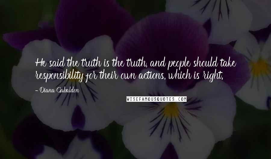 Diana Gabaldon Quotes: He said the truth is the truth, and people should take responsibility for their own actions, which is right.